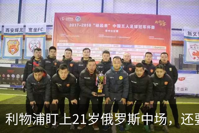利物浦盯上21岁俄罗斯中场，还要和阿森纳抢人