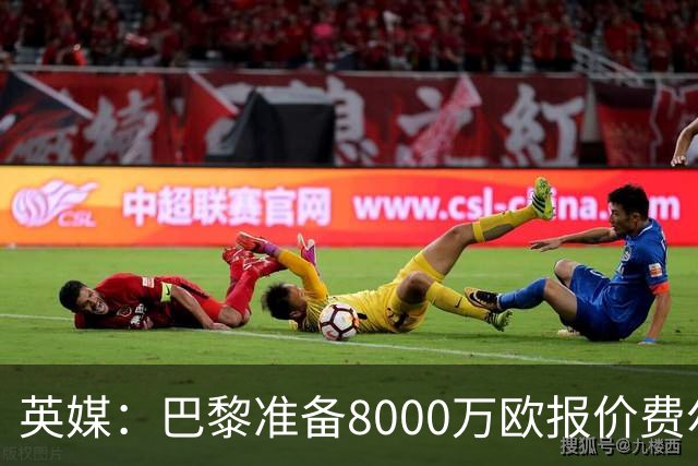 英媒：巴黎准备8000万欧报价费尔明，切尔西也有意