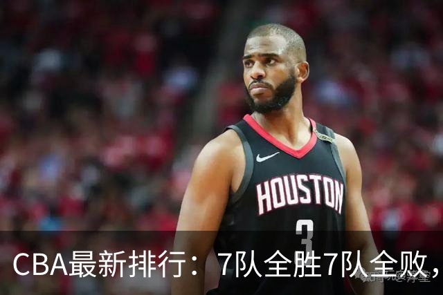CBA最新排行：7队全胜7队全败，上海领跑，广州黑马，山东倒数第2